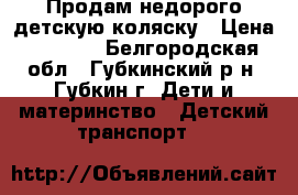 Продам недорого детскую коляску › Цена ­ 4 000 - Белгородская обл., Губкинский р-н, Губкин г. Дети и материнство » Детский транспорт   